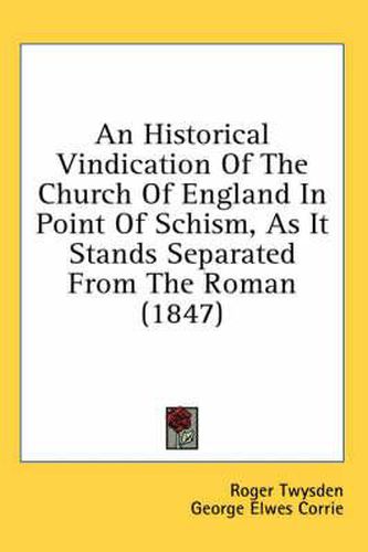 Cover image for An Historical Vindication of the Church of England in Point of Schism, as It Stands Separated from the Roman (1847)