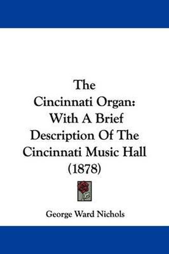 Cover image for The Cincinnati Organ: With a Brief Description of the Cincinnati Music Hall (1878)