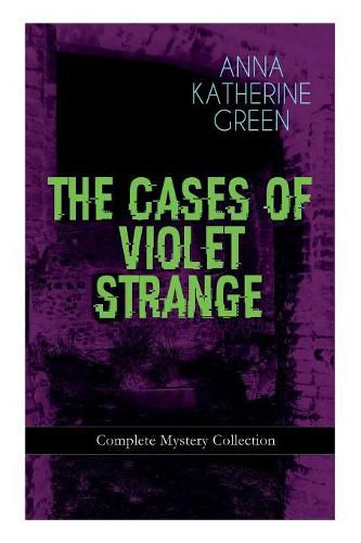 Cover image for THE CASES OF VIOLET STRANGE - Complete Mystery Collection: Whodunit Classics: The Golden Slipper, The Second Bullet, An Intangible Clue, The Grotto Spectre, The Dreaming Lady, Missing: Page Thirteen...