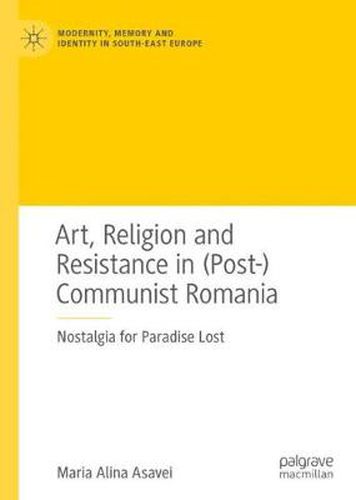 Cover image for Art, Religion and Resistance in (Post-)Communist Romania: Nostalgia for Paradise Lost