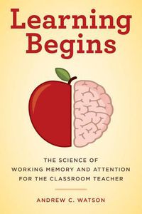 Cover image for Learning Begins: The Science of Working Memory and Attention for the Classroom Teacher