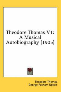 Cover image for Theodore Thomas V1: A Musical Autobiography (1905)