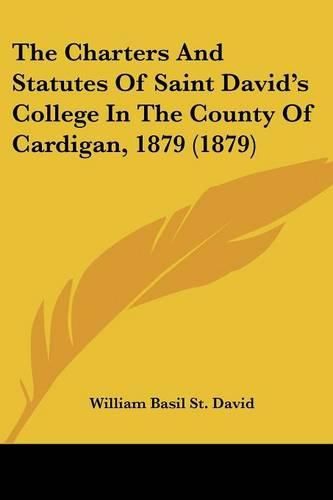 Cover image for The Charters and Statutes of Saint David's College in the County of Cardigan, 1879 (1879)