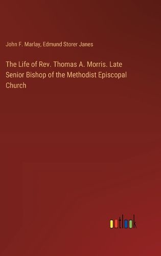 Cover image for The Life of Rev. Thomas A. Morris. Late Senior Bishop of the Methodist Episcopal Church