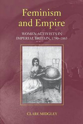 Cover image for Feminism and Empire: Women Activists in Imperial Britain, 1790-1865