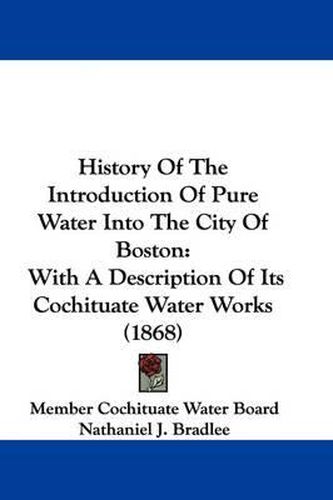 Cover image for History Of The Introduction Of Pure Water Into The City Of Boston: With A Description Of Its Cochituate Water Works (1868)