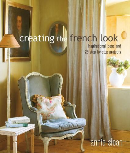 Creating the French Look: Inspirational Ideas and 25 Step-by-Step Projects