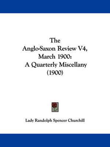 Cover image for The Anglo-Saxon Review V4, March 1900: A Quarterly Miscellany (1900)