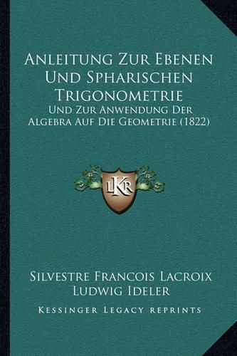 Anleitung Zur Ebenen Und Spharischen Trigonometrie: Und Zur Anwendung Der Algebra Auf Die Geometrie (1822)