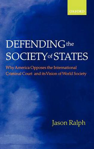 Cover image for Defending the Society of States: Why America Opposes the International Criminal Court and Its Vision of World Society