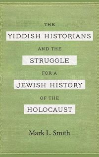 Cover image for The Yiddish Historians and the Struggle for a Jewish History of the Holocaust
