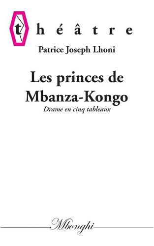 Les princes de Mbanza-Kongo: Drame en cinq tableaux