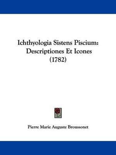 Cover image for Ichthyologia Sistens Piscium: Descriptiones Et Icones (1782)