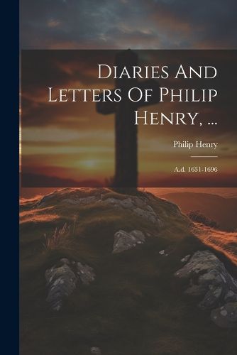 Diaries And Letters Of Philip Henry, ...