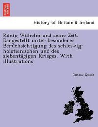Cover image for Ko&#776;nig Wilhelm und seine Zeit. Dargestellt unter besonderer Beru&#776;cksichtigung des schleswig-holsteinischen und des siebenta&#776;gigen Krieges. With illustrations