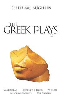 Cover image for The Greek Plays 2: Ajax in Iraq, Kissing the Floor, Penelope, Mercury's Footpath, and The Oresteia