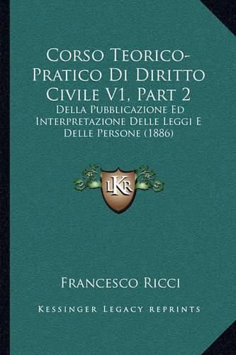 Cover image for Corso Teorico-Pratico Di Diritto Civile V1, Part 2: Della Pubblicazione Ed Interpretazione Delle Leggi E Delle Persone (1886)