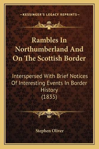 Cover image for Rambles in Northumberland and on the Scottish Border: Interspersed with Brief Notices of Interesting Events in Border History (1835)