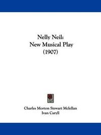 Cover image for Nelly Neil: New Musical Play (1907)