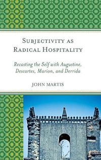 Cover image for Subjectivity as Radical Hospitality: Recasting the Self with Augustine, Descartes, Marion, and Derrida