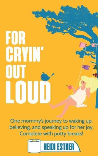 Cover image for For Cryin' Out Loud: One mommy's journey to waking up, believing, and speaking up for her joy. Complete with potty breaks!