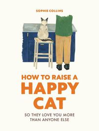 Cover image for How to Raise a Happy Cat: So they love you (more than anyone else)