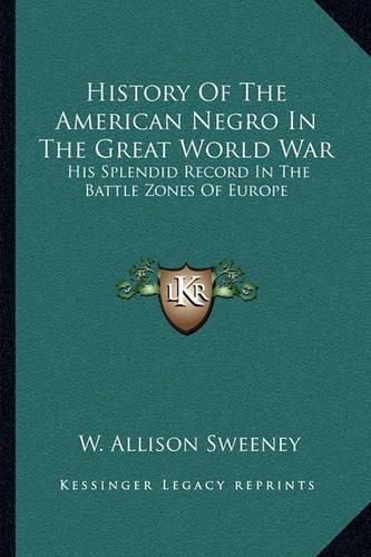 Cover image for History of the American Negro in the Great World War: His Splendid Record in the Battle Zones of Europe