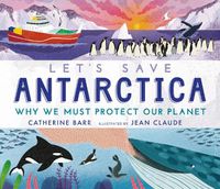 Cover image for Let's Save Antarctica: Why we must protect our planet