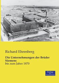 Cover image for Die Unternehmungen der Bruder Siemens: bis zum Jahre 1870