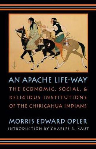 Cover image for An Apache Life-Way: The Economic, Social, and Religious Institutions of the Chiricahua Indians