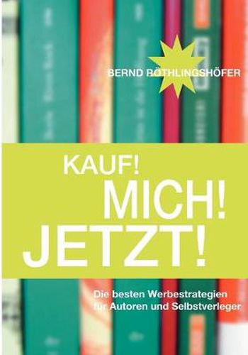 Cover image for Kauf! Mich! Jetzt!: Die besten Werbestrategien fur Autoren und Selbstverleger