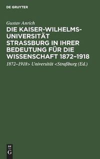 Cover image for Die Kaiser-Wilhelms-Universitat Strassburg in Ihrer Bedeutung Fur Die Wissenschaft 1872-1918: Rede, Gehalten in Der Gedenkfeier Der Strassburger Wissenschaftlichen Gesellschaft in Der Aula Der Universitat Heidelberg [Am 2. Juni 1922]