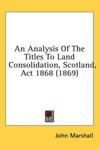 Cover image for An Analysis of the Titles to Land Consolidation, Scotland, ACT 1868 (1869)