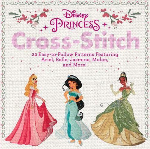 Cover image for Disney Princess Cross-Stitch: 22 Easy-To-Follow Patterns Featuring Ariel, Belle, Jasmine, Mulan, and More!