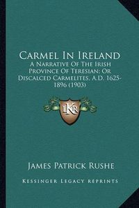 Cover image for Carmel in Ireland Carmel in Ireland: A Narrative of the Irish Province of Teresian; Or Discalced a Narrative of the Irish Province of Teresian; Or Discalced Carmelites, A.D. 1625-1896 (1903) Carmelites, A.D. 1625-1896 (1903)