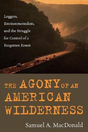 Cover image for The Agony of an American Wilderness: Loggers, Environmentalists, and the Struggle for Control of a Forgotten Forest