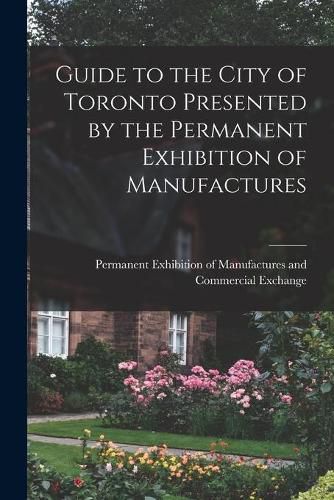Cover image for Guide to the City of Toronto Presented by the Permanent Exhibition of Manufactures [microform]