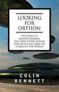 Cover image for Looking for Orthon: The Story of George Adamski, the First Flying Saucer Contactee, and How He Changed the World