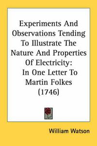 Cover image for Experiments and Observations Tending to Illustrate the Nature and Properties of Electricity: In One Letter to Martin Folkes (1746)