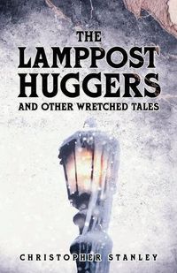 Cover image for The Lamppost Huggers and Other Wretched Tales