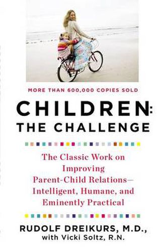 Cover image for Children: the Challenge: The Classic Work on Improving Parent-Child Relations--Intelligent, Humane, and E minently Practical