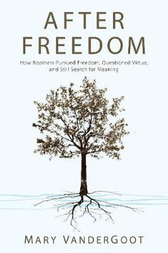 Cover image for After Freedom: How Boomers Pursued Freedom, Questioned Virtue, and Still Search for Meaning