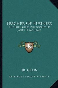 Cover image for Teacher of Business: The Publishing Philosophy of James H. McGraw