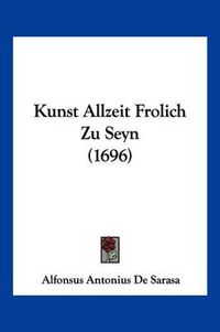 Cover image for Kunst Allzeit Frolich Zu Seyn (1696)