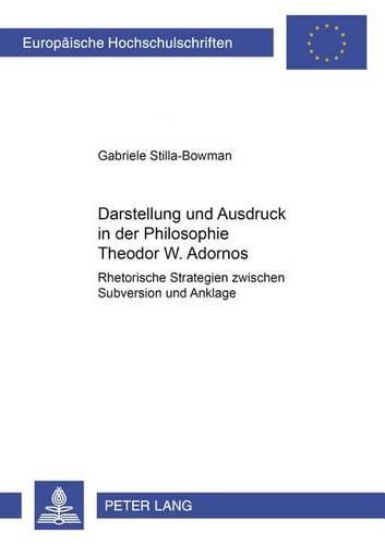 Darstellung Und Ausdruck in Der Philosophie Theodor W. Adornos: Rhetorische Strategien Zwischen Subversion Und Anklage