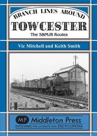 Cover image for Branch Lines Around Towcester: The S&MJR Routes