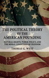 Cover image for The Political Theory of the American Founding: Natural Rights, Public Policy, and the Moral Conditions of Freedom