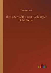 Cover image for The History of the most Noble Order of the Garter