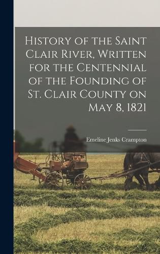 Cover image for History of the Saint Clair River, Written for the Centennial of the Founding of St. Clair County on May 8, 1821