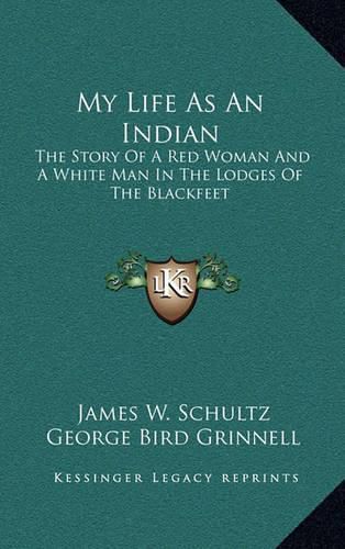 My Life as an Indian: The Story of a Red Woman and a White Man in the Lodges of the Blackfeet